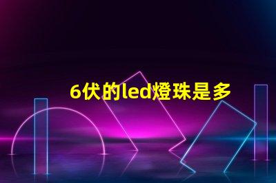 6伏的led燈珠是多少瓦 Led的燈珠多少伏